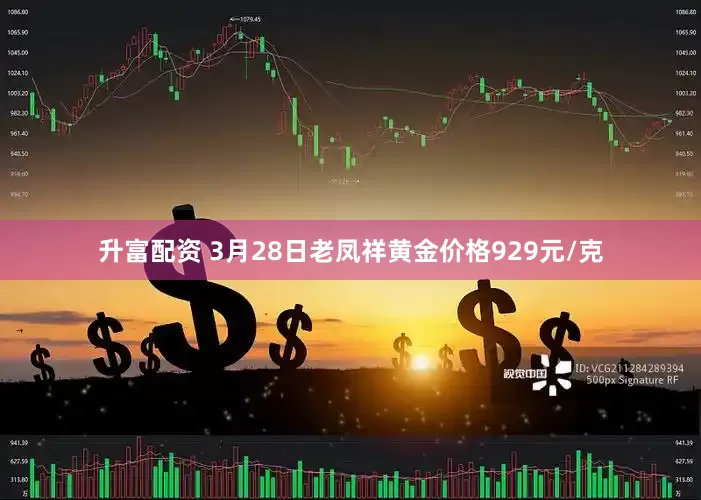 升富配资 3月28日老凤祥黄金价格929元/克