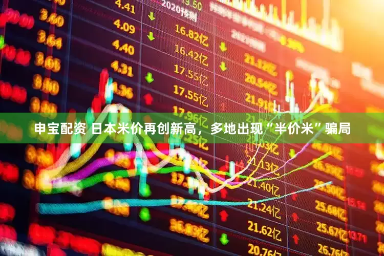 申宝配资 日本米价再创新高，多地出现“半价米”骗局