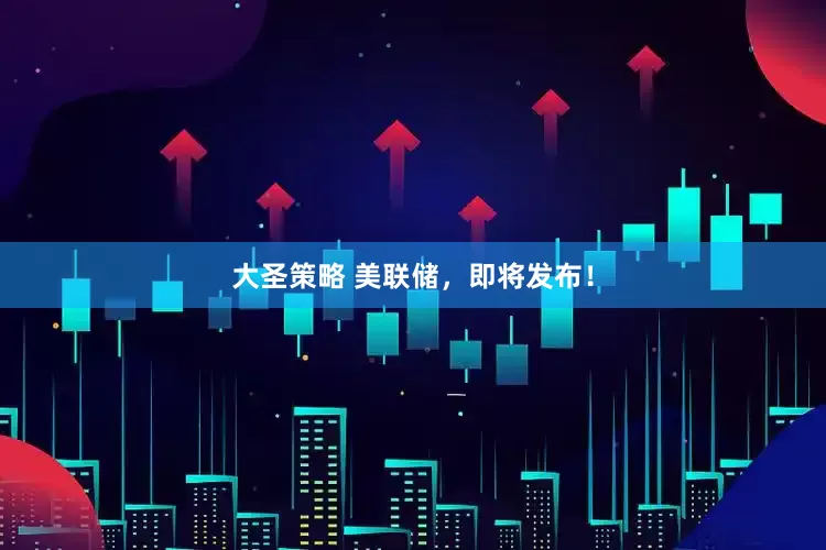 大圣策略 美联储，即将发布！