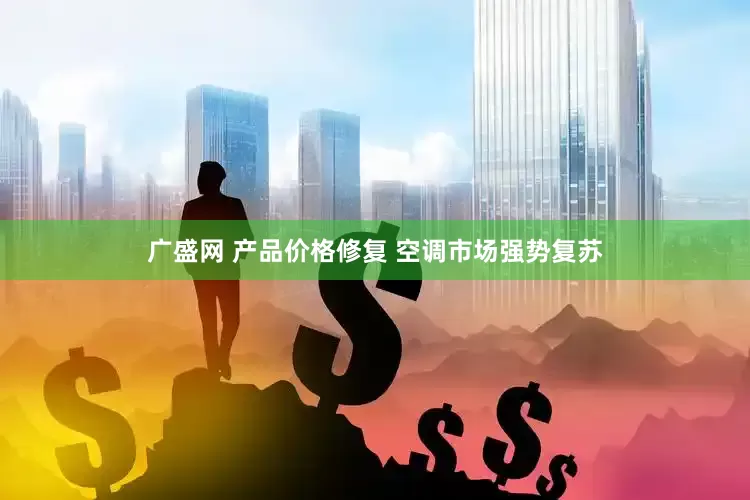 广盛网 产品价格修复 空调市场强势复苏