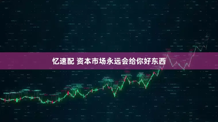 忆速配 资本市场永远会给你好东西