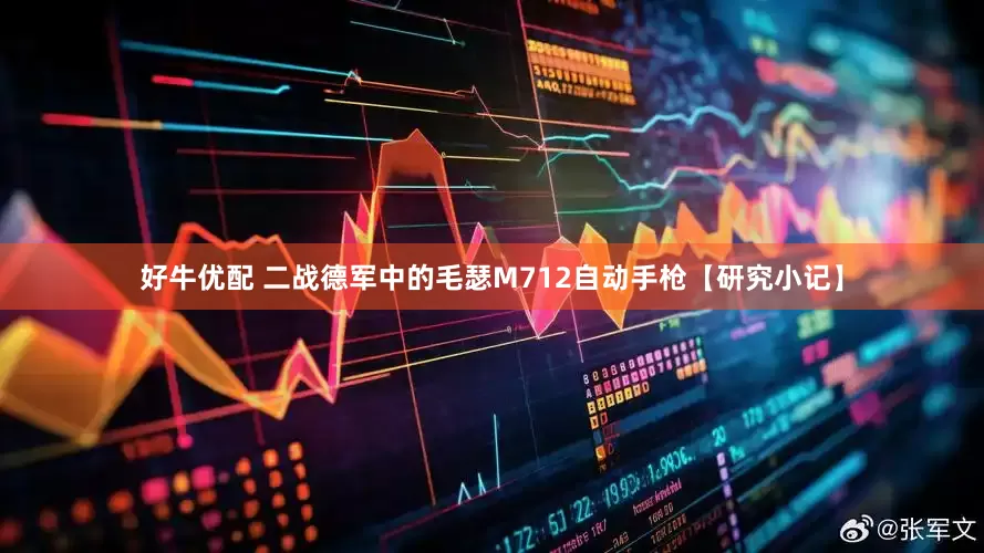 好牛优配 二战德军中的毛瑟M712自动手枪【研究小记】