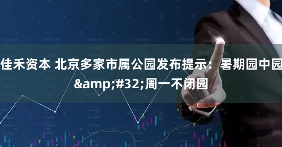 佳禾资本 北京多家市属公园发布提示：暑期园中园&#32;周一不闭园