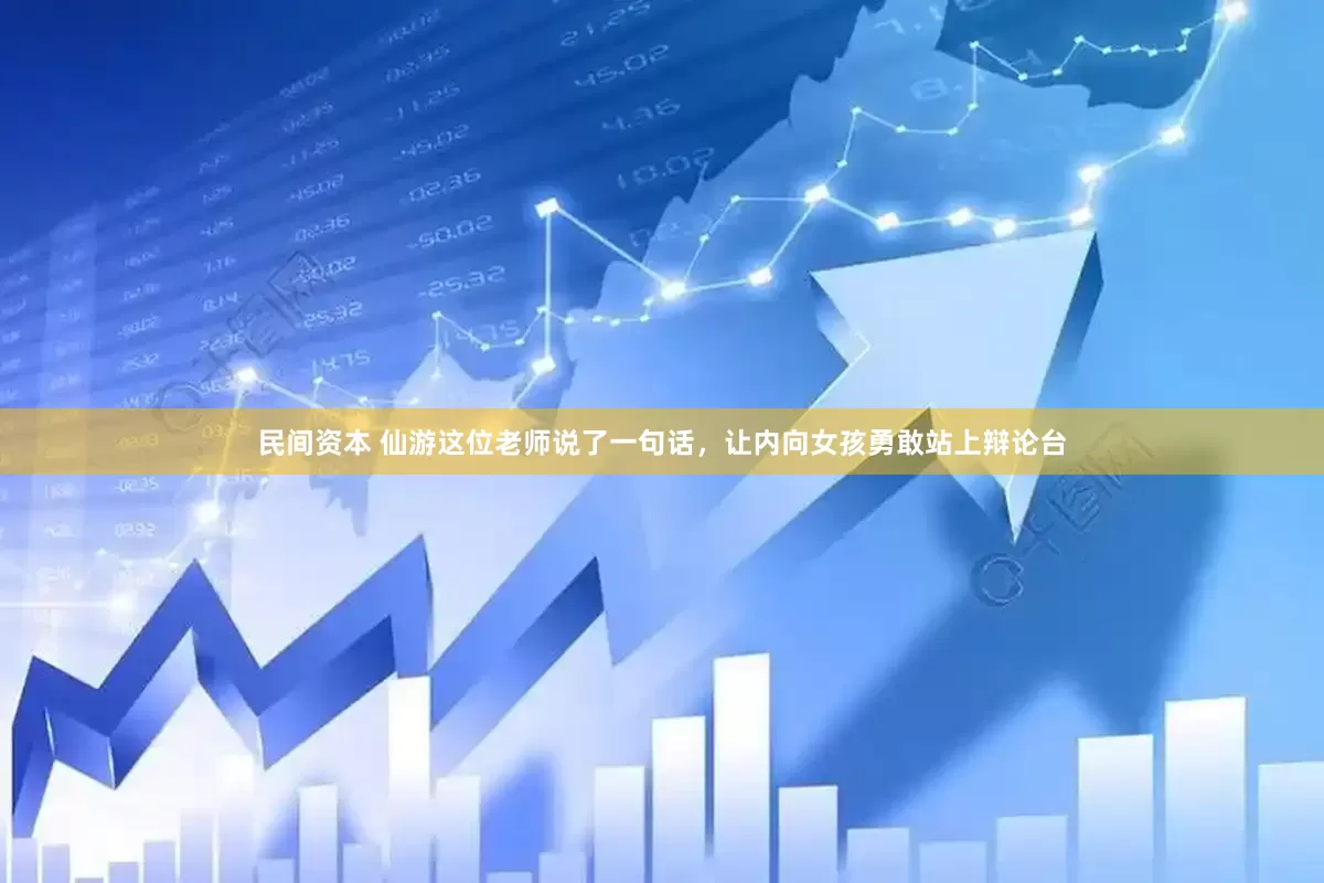 民间资本 仙游这位老师说了一句话，让内向女孩勇敢站上辩论台