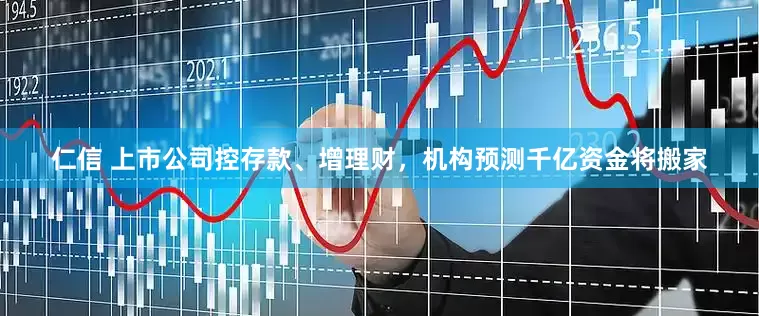 仁信 上市公司控存款、增理财，机构预测千亿资金将搬家