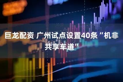 巨龙配资 广州试点设置40条“机非共享车道”