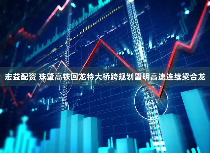 宏益配资 珠肇高铁回龙特大桥跨规划肇明高速连续梁合龙