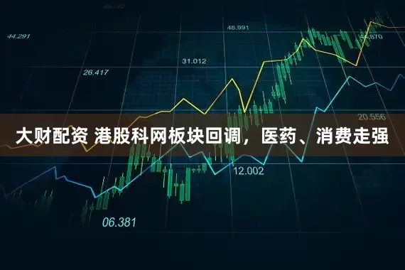 大财配资 港股科网板块回调，医药、消费走强