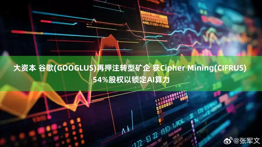 大资本 谷歌(GOOGLUS)再押注转型矿企 获Cipher Mining(CIFRUS) 54%股权以锁定AI算力