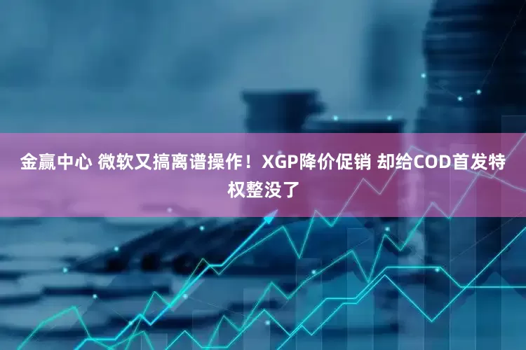 金赢中心 微软又搞离谱操作！XGP降价促销 却给COD首发特权整没了