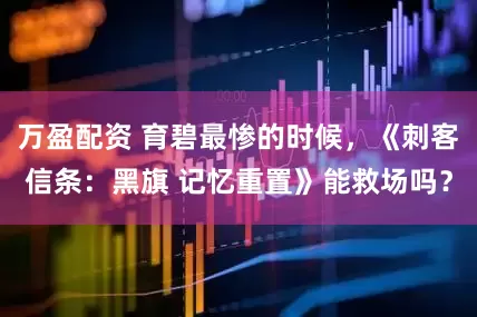 万盈配资 育碧最惨的时候，《刺客信条：黑旗 记忆重置》能救场吗？
