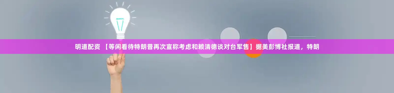明道配资 【等闲看待特朗普再次宣称考虑和赖清德谈对台军售】据美彭博社报道，特朗